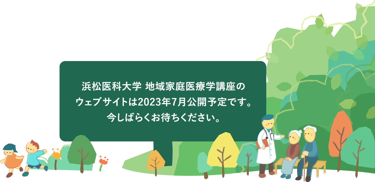 浜松医科大学地域家庭医療学講座のウェブサイトは2023年7月公開予定です。今しばらくお待ちください。